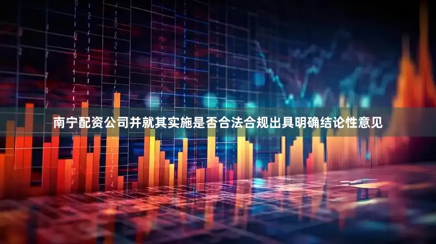 南宁配资公司并就其实施是否合法合规出具明确结论性意见