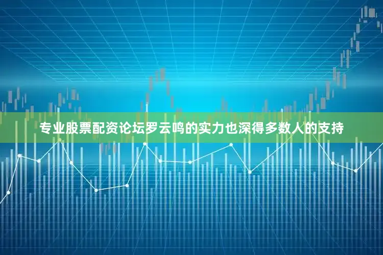 专业股票配资论坛罗云鸣的实力也深得多数人的支持