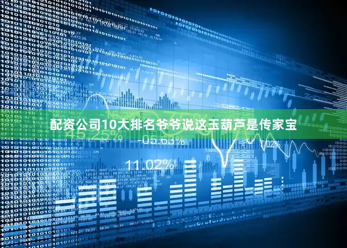 配资公司10大排名爷爷说这玉葫芦是传家宝