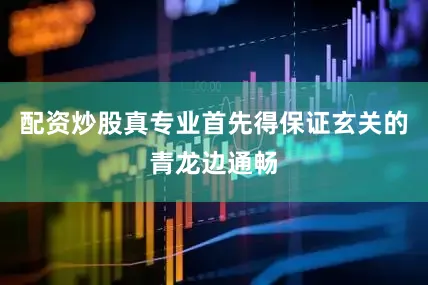 配资炒股真专业首先得保证玄关的青龙边通畅