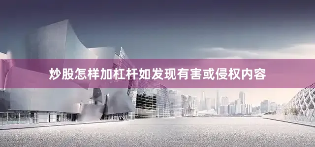 炒股怎样加杠杆如发现有害或侵权内容