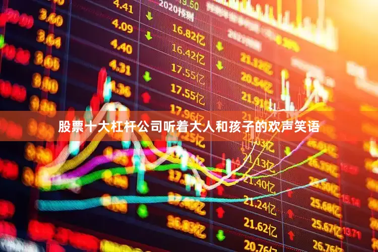 股票十大杠杆公司听着大人和孩子的欢声笑语