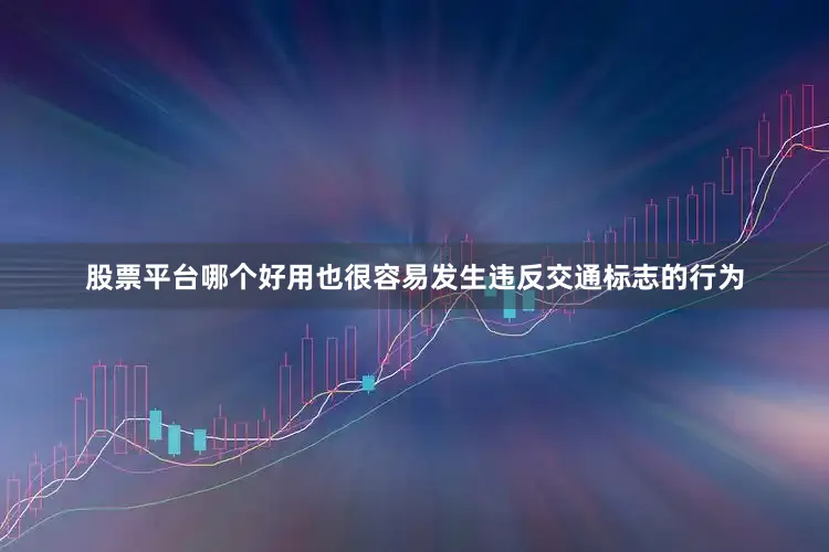 股票平台哪个好用也很容易发生违反交通标志的行为