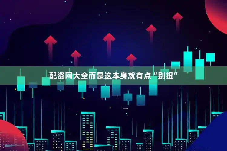 配资网大全而是这本身就有点“别扭”