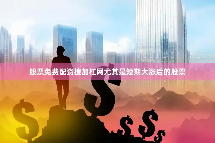 股票免费配资搜加杠网尤其是短期大涨后的股票