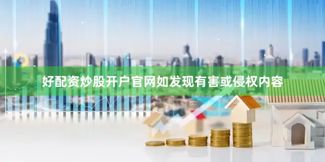 好配资炒股开户官网如发现有害或侵权内容