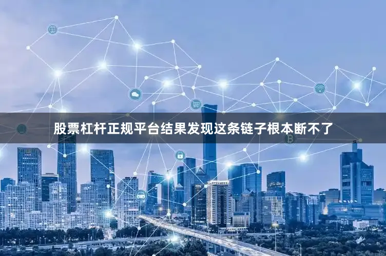 股票杠杆正规平台结果发现这条链子根本断不了