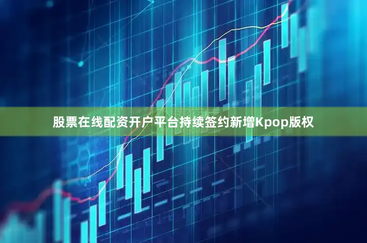 股票在线配资开户平台持续签约新增Kpop版权