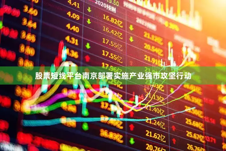 股票短线平台南京部署实施产业强市攻坚行动