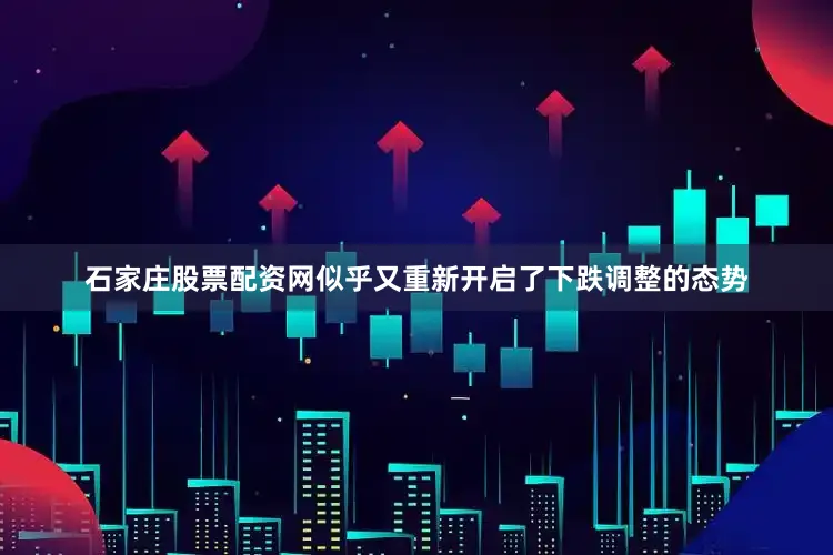 石家庄股票配资网似乎又重新开启了下跌调整的态势