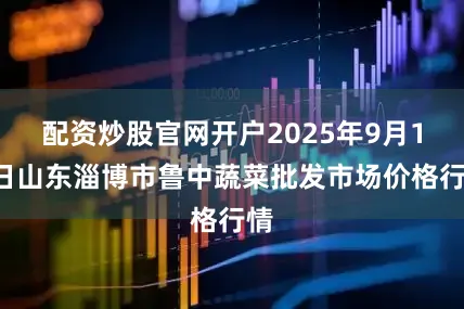 配资炒股官网开户2025年9月16日山东淄博市鲁中蔬菜批发市场价格行情